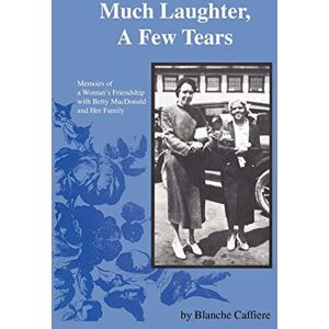Caffiere, Blanche Much Laughter, A Few Tears: Memoirs of a Woman's Friendship with Betty MacDonald and Her Family Caffiere, Blanche Much Laughter, A Few Tears: Memoirs of a Woman's Friendship with Betty MacDonald and Her Family