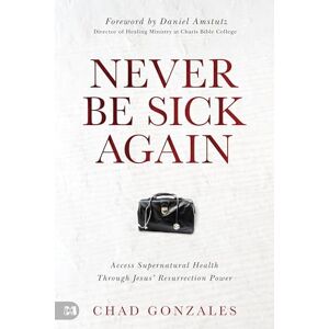 Gonzales, Chad Never Be Sick Again: Access Supernatural Health Through Jesus’ Resurrection Power Gonzales, Chad Never Be Sick Again: Access Supernatural Health Through Jesus’ Resurrection Power