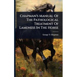 Chapman, George T Chapman's Manual Of The Pathological Treatment Of Lameness In The Horse Chapman, George T Chapman's Manual Of The Pathological Treatment Of Lameness In The Horse