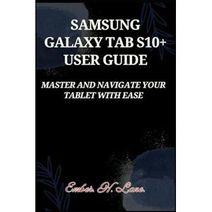 Lane., Ember. H. SAMSUNG GALAXY TAB S10+ USER GUIDE: Master And Navigate Your Tablet with Ease Lane., Ember. H. SAMSUNG GALAXY TAB S10+ USER GUIDE: Master And Navigate Your Tablet with Ease