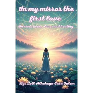 Sara Salem, Zell Alhekaya In my mirror the first love: A Novel About Consciousness, Love and Healing (كسر الصمت بداية من الداخل) Sara Salem, Zell Alhekaya In my mirror the first love: A Novel About Consciousness, Love and Healing (كسر الصمت بداية من الداخل)
