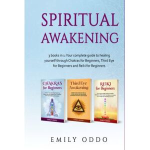 Oddo, Emily Spiritual Awakening: 3 books in 1: Your complete guide to healing yourself through Chakras for Beginners, Third Eye for Beginners and Reiki for Beginners (Your Spiritual Journey) Oddo, Emily Spiritual Awakening: 3 books in 1: Your complete guide to healing yourself through Chakras for Beginners, Third Eye for Beginners and Reiki for Beginners (Your Spiritual Journey)