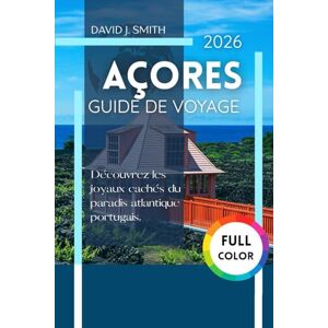 Smith, David J. Açores Guide de voyage 2026: Découvrez les joyaux cachés du paradis atlantique portugais Smith, David J. Açores Guide de voyage 2026: Découvrez les joyaux cachés du paradis atlantique portugais