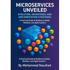 Naushad, Mohammad Microservices Unveiled: Evolution, Advantages, and Implementation Strategies: A Practical Guide to Building Scalable, Resilient, and Agile Systems Naushad, Mohammad Microservices Unveiled: Evolution, Advantages, and Implementation Strategies: A Practical Guide to Building Scalable, Resilient, and Agile Systems
