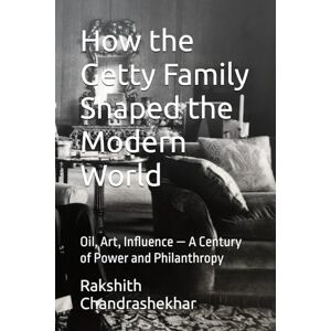 Chandrashekhar, Rakshith How the Getty Family Shaped the Modern World: Oil, Art, Influence — A Century of Power and Philanthropy Chandrashekhar, Rakshith How the Getty Family Shaped the Modern World: Oil, Art, Influence — A Century of Power and Philanthropy
