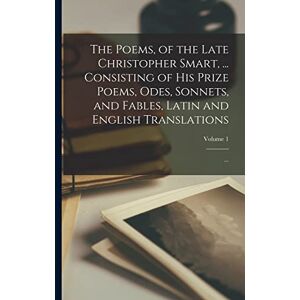 Anonymous The Poems, of the Late Christopher Smart, ... Consisting of His Prize Poems, Odes, Sonnets, and Fables, Latin and English Translations; ...; Volume 1 Anonymous The Poems, of the Late Christopher Smart, ... Consisting of His Prize Poems, Odes, Sonnets, and Fables, Latin and English Translations; ...; Volume 1