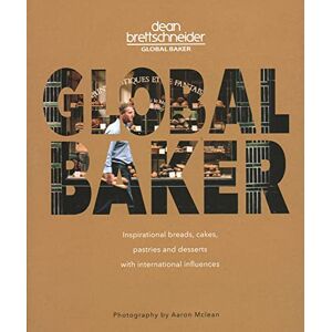 Brettschneider, Dean Global Baker: Inspirational Breads, Cakes, Pastries and Desserts with International Influences Brettschneider, Dean Global Baker: Inspirational Breads, Cakes, Pastries and Desserts with International Influences