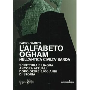 Garuti, Fabio L'alfabeto ogham nell'antica civiltà sarda. Scrittura e lingua ancora attuali dopo oltre 5.000 anni di storia Garuti, Fabio L'alfabeto ogham nell'antica civiltà sarda. Scrittura e lingua ancora attuali dopo oltre 5.000 anni di storia