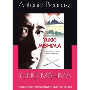 Picarazzi, Antonio YUKIO MISHIMA: Youth, Beauty, Death between Myth and Illusion (Insights into Japanese Culture) Picarazzi, Antonio YUKIO MISHIMA: Youth, Beauty, Death between Myth and Illusion (Insights into Japanese Culture)