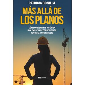 Bonilla, Patricia Más allá de los planos: Cómo convertir tu visión en una empresa de construcción rentable y con impacto Bonilla, Patricia Más allá de los planos: Cómo convertir tu visión en una empresa de construcción rentable y con impacto