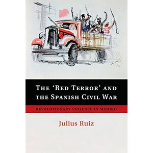 Ruiz, Julius The 'Red Terror' and the Spanish Civil War: Revolutionary Violence In Madrid Ruiz, Julius The 'Red Terror' and the Spanish Civil War: Revolutionary Violence In Madrid