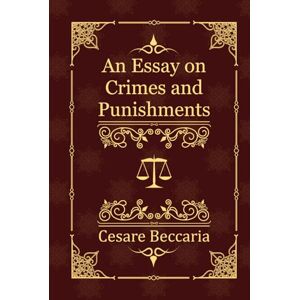 Beccaria, Cesare An Essay on Crimes and Punishments Beccaria, Cesare An Essay on Crimes and Punishments
