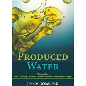 Walsh PhD, John M Produced Water: Volume One: Fundamentals, Water Chemistry, Emulsions, Chemical Treatment Walsh PhD, John M Produced Water: Volume One: Fundamentals, Water Chemistry, Emulsions, Chemical Treatment