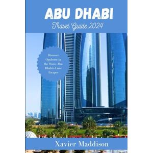 Maddison, Xavier ABU DHABI TRAVEL GUIDE 2024: Discover Opulence in the Oasis: Abu Dhabi's Luxe Escapes Maddison, Xavier ABU DHABI TRAVEL GUIDE 2024: Discover Opulence in the Oasis: Abu Dhabi's Luxe Escapes