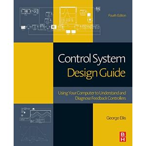 Ellis, George Control System Design Guide: Using Your Computer to Understand and Diagnose Feedback Controllers Ellis, George Control System Design Guide: Using Your Computer to Understand and Diagnose Feedback Controllers