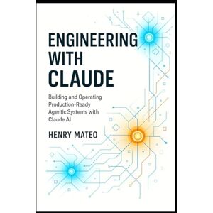 Mateo, Henry Engineering with Claude: Building and Operating Production-Ready Agentic Systems with Claude AI: 3 (Engineering with Claude: The Developer’s Trilogy) Mateo, Henry Engineering with Claude: Building and Operating Production-Ready Agentic Systems with Claude AI: 3 (Engineering with Claude: The Developer’s Trilogy)