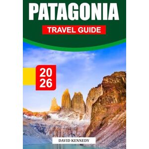 KENNEDY, DAVID PATAGONIA TRAVEL GUIDE 2026: Discovering Breathtaking Landscapes, Glaciers, Trekking Routes, Wildlife Adventures, Local Culture, and Essential Travel Tips for an Epic Journey KENNEDY, DAVID PATAGONIA TRAVEL GUIDE 2026: Discovering Breathtaking Landscapes, Glaciers, Trekking Routes, Wildlife Adventures, Local Culture, and Essential Travel Tips for an Epic Journey