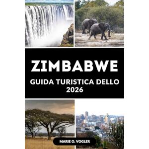 Vogler, Marie O. GUIDA TURISTICA DELLO ZIMBABWE 2026: Tutto quello che c'è da sapere per un viaggio indimenticabile in Zimbabwe Vogler, Marie O. GUIDA TURISTICA DELLO ZIMBABWE 2026: Tutto quello che c'è da sapere per un viaggio indimenticabile in Zimbabwe
