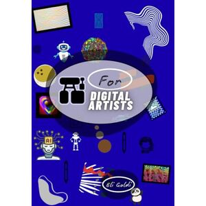 Goldi, Eli AI For Digital Artists: Blending Imagination and Innovation: A Human-Centered Guide to AI Artistry. A Modern Artist’s Guide to Ethical AI, Workflow Integration, and Creative Evolution Goldi, Eli AI For Digital Artists: Blending Imagination and Innovation: A Human-Centered Guide to AI Artistry. A Modern Artist’s Guide to Ethical AI, Workflow Integration, and Creative Evolution