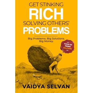 Selvan, Vaidya Get Stinking Rich Solving Others Problems: Big Problems. Big Solutions. Big Money Selvan, Vaidya Get Stinking Rich Solving Others Problems: Big Problems. Big Solutions. Big Money