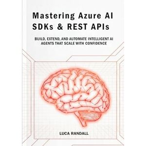 Randall, Luca Mastering Azure AI SDKs & REST APIs: Build, Extend, and Automate Intelligent AI Agents That Scale with Confidence Randall, Luca Mastering Azure AI SDKs & REST APIs: Build, Extend, and Automate Intelligent AI Agents That Scale with Confidence