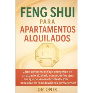 ONIX, DR FENG SHUI PARA APARTAMENTOS ALQUILADOS: Cómo optimizar el flujo energético de un espacio alquilado con pequeños ajustes que no violen el contrato, ... permanentes! (FENG SHUI DECORACIÓN) ONIX, DR FENG SHUI PARA APARTAMENTOS ALQUILADOS: Cómo optimizar el flujo energético de un espacio alquilado con pequeños ajustes que no violen el contrato, ... permanentes! (FENG SHUI DECORACIÓN)