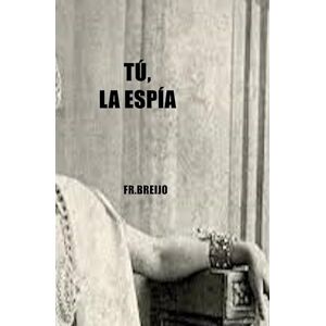 Breijo Marquez, Francisco R TÚ, LA ESPÍA (HISTORIA) Breijo Marquez, Francisco R TÚ, LA ESPÍA (HISTORIA)