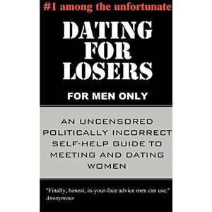 Anonymous Dating for Losers, for Men Only: An Uncensored Politically Incorrect Self-help Guide to Meeting and Dating Women Anonymous Dating for Losers, for Men Only: An Uncensored Politically Incorrect Self-help Guide to Meeting and Dating Women