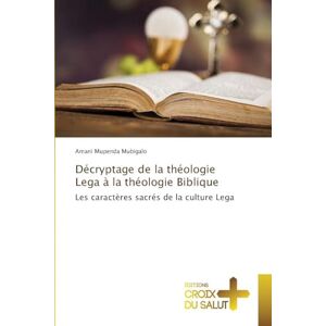 Mupenda Mubigalo, Amani Décryptage de la théologie Lega à la théologie Biblique: Les caractères sacrés de la culture Lega Mupenda Mubigalo, Amani Décryptage de la théologie Lega à la théologie Biblique: Les caractères sacrés de la culture Lega
