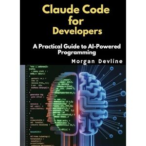 Devline, Morgan Claude Code for Developers: A Practical Guide to AI-Powered Programming Devline, Morgan Claude Code for Developers: A Practical Guide to AI-Powered Programming