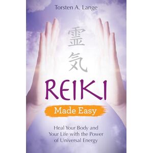 Lange, Torsten A. Reiki Made Easy: Heal Your Body and Your Life with the Power of Universal Energy Lange, Torsten A. Reiki Made Easy: Heal Your Body and Your Life with the Power of Universal Energy