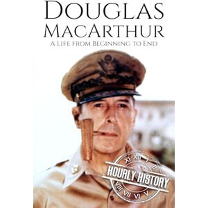 History, Hourly Douglas MacArthur: A Life from Beginning to End (World War 2 Biographies) History, Hourly Douglas MacArthur: A Life from Beginning to End (World War 2 Biographies)