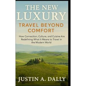 Dalley, Mr Justin A The New Luxury: Travel Beyond Comfort: How Connection, Culture, and Cuisine Are Redefining What It Means to Travel in the Modern World Dalley, Mr Justin A The New Luxury: Travel Beyond Comfort: How Connection, Culture, and Cuisine Are Redefining What It Means to Travel in the Modern World