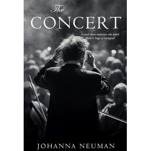 Neuman, Johanna The Concert: A Novel about Musicians who Defied Hitler's Siege of Leningrad Neuman, Johanna The Concert: A Novel about Musicians who Defied Hitler's Siege of Leningrad