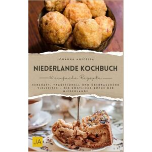 Amicella, Johanna Niederlande Kochbuch: Herzhaft, traditionell und überraschend vielseitig – Die köstliche Küche der Niederlande Amicella, Johanna Niederlande Kochbuch: Herzhaft, traditionell und überraschend vielseitig – Die köstliche Küche der Niederlande