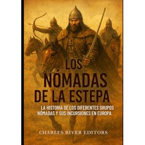 Charles River Editors Los nómadas de la estepa: la historia de los diferentes grupos nómadas y sus incursiones en Europa Charles River Editors Los nómadas de la estepa: la historia de los diferentes grupos nómadas y sus incursiones en Europa