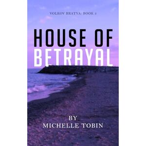 Tobin, Michelle HOUSE OF BETRAYAL (Volkov Bratva Book 3) Tobin, Michelle HOUSE OF BETRAYAL (Volkov Bratva Book 3)