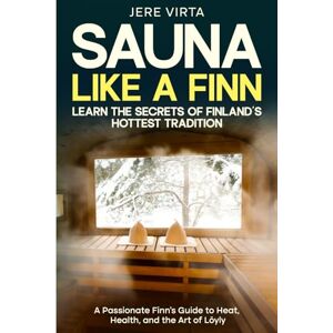 Virta, Jere Sauna Like a Finn: Learn the Secrets of Finland’s Hottest Tradition: A Passionate Finn’s Guide to Heat, Health, and the Art of Löyly Virta, Jere Sauna Like a Finn: Learn the Secrets of Finland’s Hottest Tradition: A Passionate Finn’s Guide to Heat, Health, and the Art of Löyly