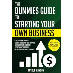 Hanson, Arthur Dummies Guide to Starting Your Own Business: Step-by-Step Blueprint to Launch, Grow & Run Your First Company with No Previous Experience. With LLC Guidance for Beginners & Expert Marketing Tactics Hanson, Arthur Dummies Guide to Starting Your Own Business: Step-by-Step Blueprint to Launch, Grow & Run Your First Company with No Previous Experience. With LLC Guidance for Beginners & Expert Marketing Tactics