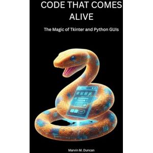 Duncan, Marvin M. Code That Comes Alive: The Magic of Tkinter and Python GUIs (The Art of Tkinter From Your First App to Professional Python Interfaces) Duncan, Marvin M. Code That Comes Alive: The Magic of Tkinter and Python GUIs (The Art of Tkinter From Your First App to Professional Python Interfaces)