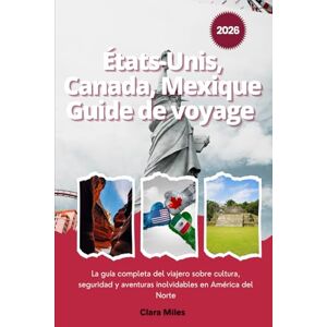 Miles, Clara États-Unis, Canada, Mexique Guide de voyage 2026: Le guide complet du voyageur sur la culture, la sécurité et les aventures inoubliables à travers l'Amérique du Nord Miles, Clara États-Unis, Canada, Mexique Guide de voyage 2026: Le guide complet du voyageur sur la culture, la sécurité et les aventures inoubliables à travers l'Amérique du Nord