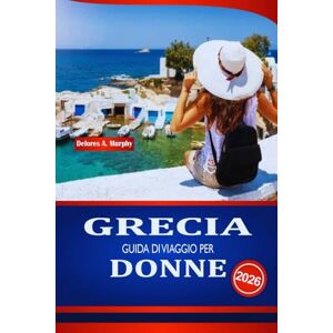 Murphy, Delores A. GRECIA GUIDA DI VIAGGIO PER DONNE 2026: Scopri i consigli sulla sicurezza, le fughe di benessere e la pianificazione del budget per le turiste indipendenti Murphy, Delores A. GRECIA GUIDA DI VIAGGIO PER DONNE 2026: Scopri i consigli sulla sicurezza, le fughe di benessere e la pianificazione del budget per le turiste indipendenti
