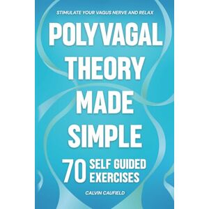 Caufield, Calvin Polyvagal Theory Made Simple: 70 Self-Guided Exercises to Quickly Stimulate Your Vagus Nerve for Nervous System Regulation & Help Release Trauma (PTSD, Anxiety & Chronic Pain Books) Caufield, Calvin Polyvagal Theory Made Simple: 70 Self-Guided Exercises to Quickly Stimulate Your Vagus Nerve for Nervous System Regulation & Help Release Trauma (PTSD, Anxiety & Chronic Pain Books)