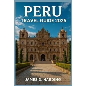 HARDING, JAMES D. PERU TRAVEL GUIDE 2025: Your Passport to Machu Picchu and Beyond HARDING, JAMES D. PERU TRAVEL GUIDE 2025: Your Passport to Machu Picchu and Beyond