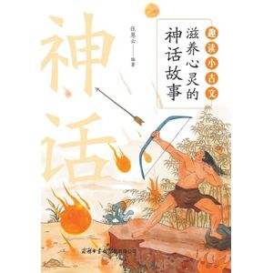 张慧云编著 趣读小古文:滋养心灵的神话故事 Fun Readings in Classical Chinese: Chinese Myths Retold through Classical Texts 张慧云编著 趣读小古文:滋养心灵的神话故事 Fun Readings in Classical Chinese: Chinese Myths Retold through Classical Texts