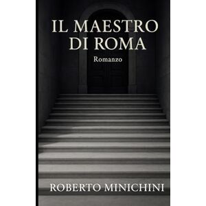 Minichini, Roberto Il Maestro di Roma: Romanzo Minichini, Roberto Il Maestro di Roma: Romanzo