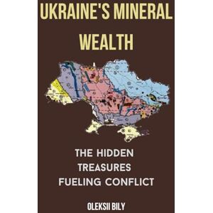 Bily, Oleksii Ukraine's Mineral Wealth: The Hidden Treasures Fueling Conflict Bily, Oleksii Ukraine's Mineral Wealth: The Hidden Treasures Fueling Conflict