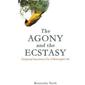 Nath, Romasha The Agony and the Ecstasy: Designing Experiences for a Meaningful Life Nath, Romasha The Agony and the Ecstasy: Designing Experiences for a Meaningful Life