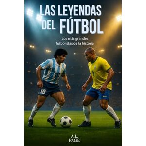 Page, A.L. Las Leyendas del Fútbol: Los más grandes futbolistas de la historia Page, A.L. Las Leyendas del Fútbol: Los más grandes futbolistas de la historia