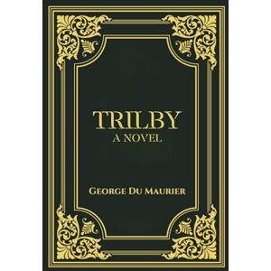 Maurier, George Du Trilby: A 1894 Classic Gothic Novel Maurier, George Du Trilby: A 1894 Classic Gothic Novel